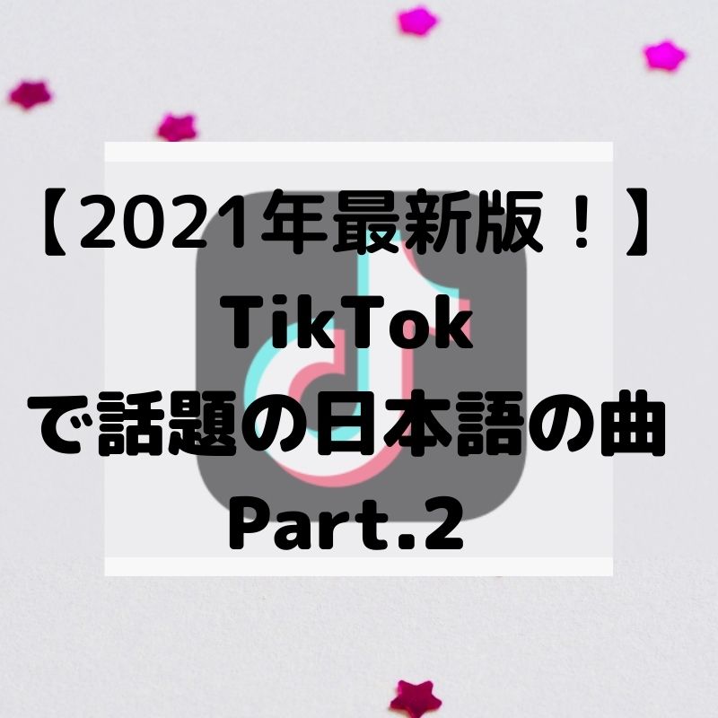 【2021年最新版！】 TikTok で話題の日本語の曲 Part.2
