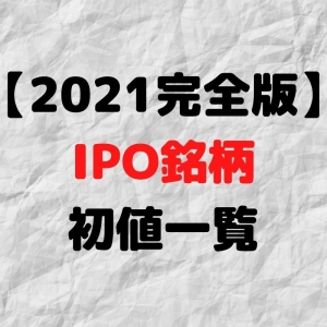 【2021年】IPO(新規上場)銘柄 公募・初値予想 一覧【最も初値が上昇した銘柄は？】